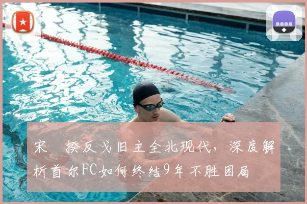宋旻揆反戈旧主全北现代，深度解析首尔FC如何终结9年不胜困局