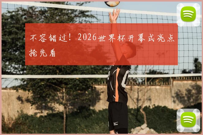 不容错过!2026世界杯开幕式亮点抢先看