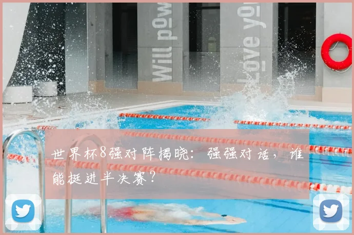 世界杯8强对阵揭晓：强强对话，谁能挺进半决赛？