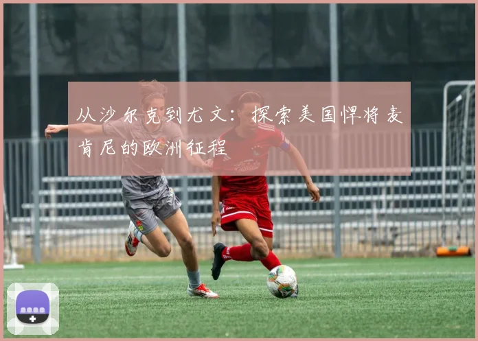 从沙尔克到尤文:探索美国悍将麦肯尼的欧洲征程